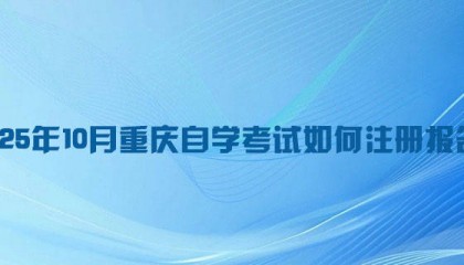2025年10月重庆自学考试如何注册报名?