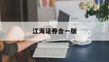 江海证券合一版(江海证券合一版下载app)