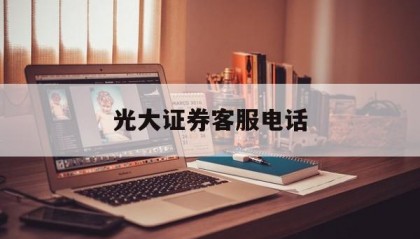 光大证券客服电话(海口光大证券客服电话)