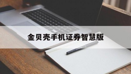 金贝壳手机证券智慧版(金贝壳手机证券智慧版最新版)