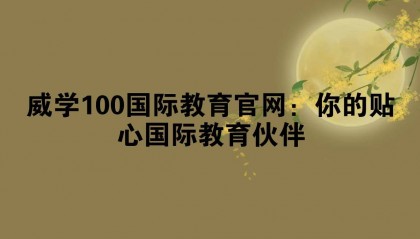 威学100国际教育官网：你的贴心国际教育伙伴