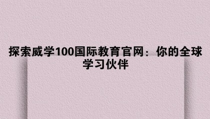 探索威学100国际教育官网：你的全球学习伙伴