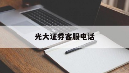 光大证券客服电话(国元证券客服电话24小时人工服务)
