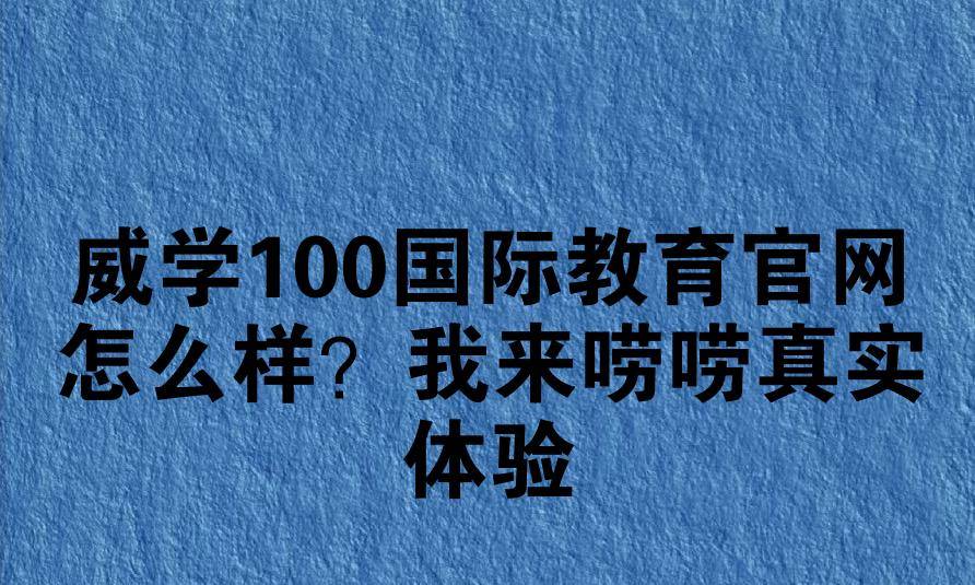 威学100国际教育官网怎么样?我来唠唠真实体验