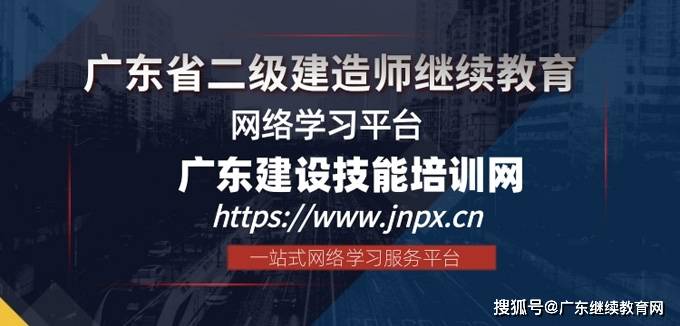 专业进阶,永不止步|认准广东省二级建造师继续教育官网:广东建设技能培训网,为您的二建继续教育保驾护航